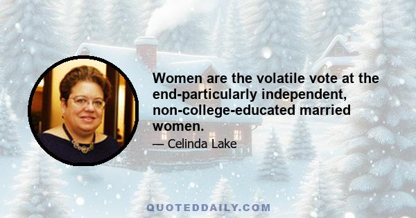 Women are the volatile vote at the end-particularly independent, non-college-educated married women.