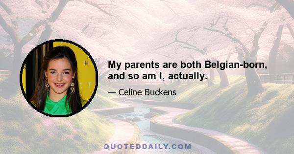 My parents are both Belgian-born, and so am I, actually.