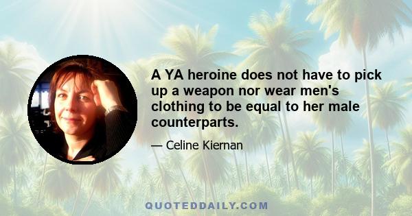 A YA heroine does not have to pick up a weapon nor wear men's clothing to be equal to her male counterparts.