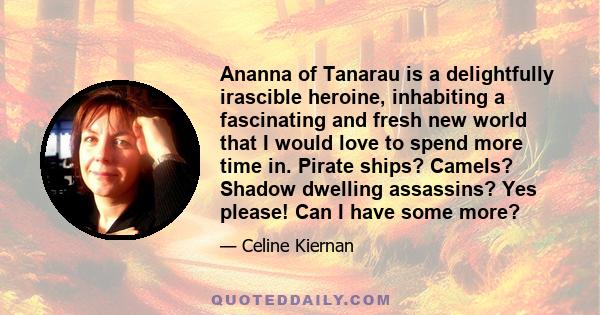 Ananna of Tanarau is a delightfully irascible heroine, inhabiting a fascinating and fresh new world that I would love to spend more time in. Pirate ships? Camels? Shadow dwelling assassins? Yes please! Can I have some