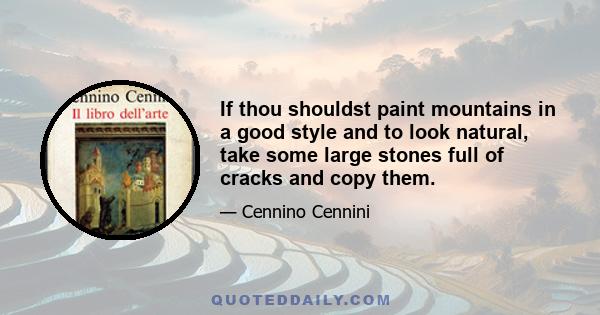 If thou shouldst paint mountains in a good style and to look natural, take some large stones full of cracks and copy them.