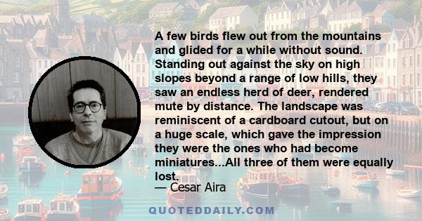 A few birds flew out from the mountains and glided for a while without sound. Standing out against the sky on high slopes beyond a range of low hills, they saw an endless herd of deer, rendered mute by distance. The