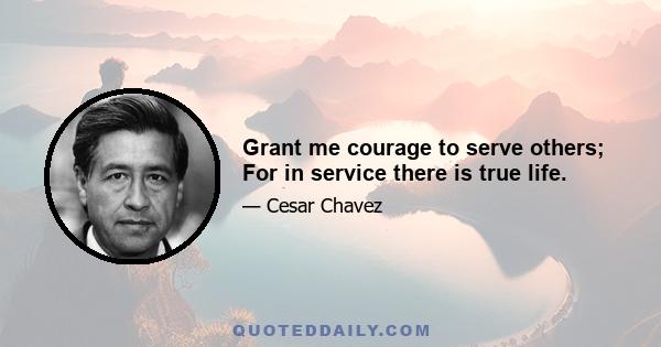 Grant me courage to serve others; For in service there is true life.