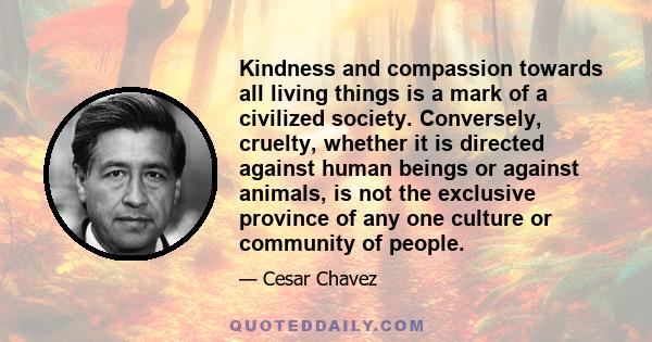 Kindness and compassion towards all living things is a mark of a civilized society. Conversely, cruelty, whether it is directed against human beings or against animals, is not the exclusive province of any one culture