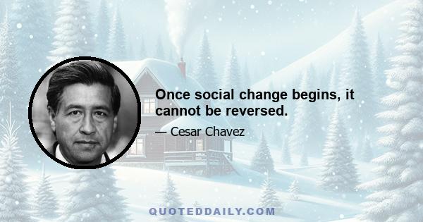 Once social change begins, it cannot be reversed.