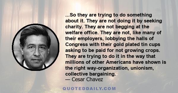 ...So they are trying to do something about it. They are not doing it by seeking charity. They are not begging at the welfare office. They are not, like many of their employers, lobbying the halls of Congress with their 