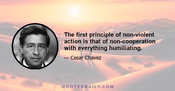 The first principle of non-violent action is that of non-cooperation with everything humiliating.