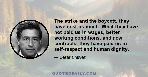 The strike and the boycott, they have cost us much. What they have not paid us in wages, better working conditions, and new contracts, they have paid us in self-respect and human dignity.