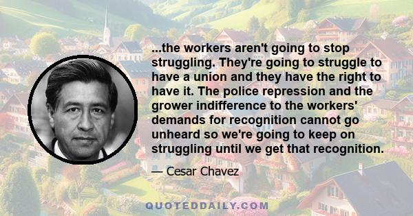 ...the workers aren't going to stop struggling. They're going to struggle to have a union and they have the right to have it. The police repression and the grower indifference to the workers' demands for recognition