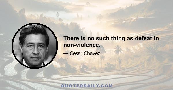 There is no such thing as defeat in non-violence.