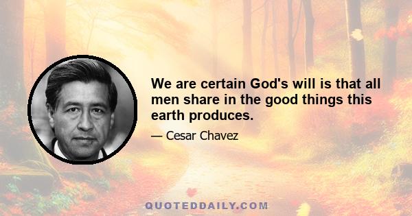 We are certain God's will is that all men share in the good things this earth produces.