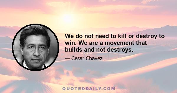 We do not need to kill or destroy to win. We are a movement that builds and not destroys.