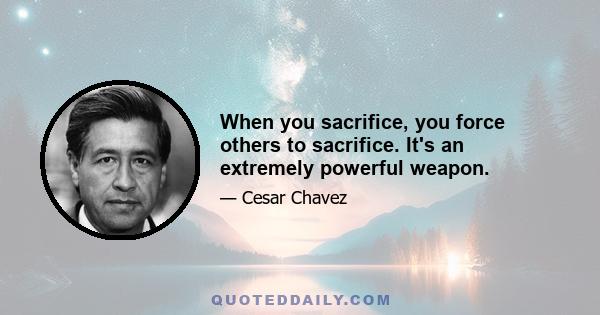 When you sacrifice, you force others to sacrifice. It's an extremely powerful weapon.