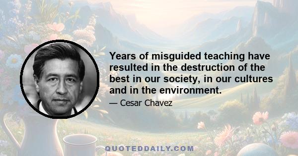 Years of misguided teaching have resulted in the destruction of the best in our society, in our cultures and in the environment.