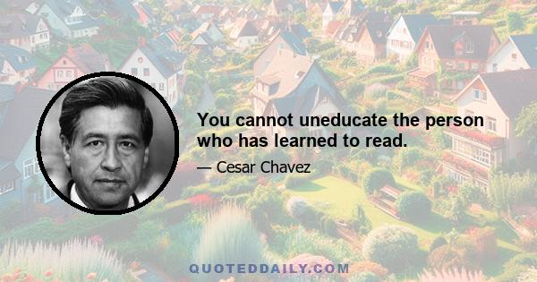 You cannot uneducate the person who has learned to read.