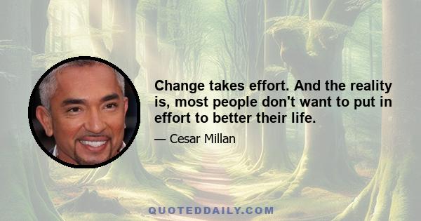 Change takes effort. And the reality is, most people don't want to put in effort to better their life.