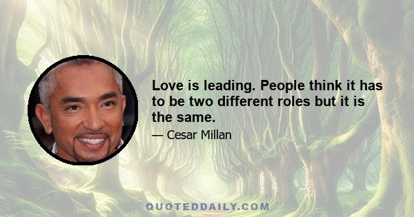 Love is leading. People think it has to be two different roles but it is the same.