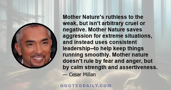 Mother Nature's ruthless to the weak, but isn't arbitrary cruel or negative. Mother Nature saves aggression for extreme situations, and instead uses consistent leadership--to help keep things running smoothly. Mother