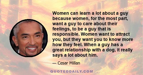 Women can learn a lot about a guy because women, for the most part, want a guy to care about their feelings, to be a guy that is responsible. Women want to attract you, but they want you to know more how they feel. When 