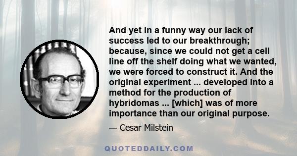 And yet in a funny way our lack of success led to our breakthrough; because, since we could not get a cell line off the shelf doing what we wanted, we were forced to construct it. And the original experiment ...