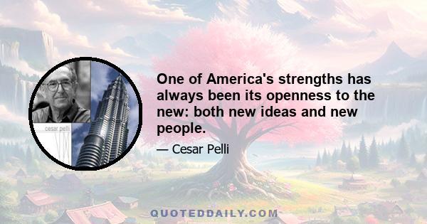 One of America's strengths has always been its openness to the new: both new ideas and new people.