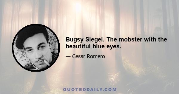 Bugsy Siegel. The mobster with the beautiful blue eyes.