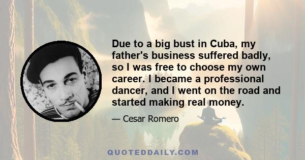 Due to a big bust in Cuba, my father's business suffered badly, so I was free to choose my own career. I became a professional dancer, and I went on the road and started making real money.