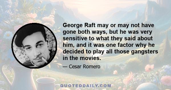 George Raft may or may not have gone both ways, but he was very sensitive to what they said about him, and it was one factor why he decided to play all those gangsters in the movies.