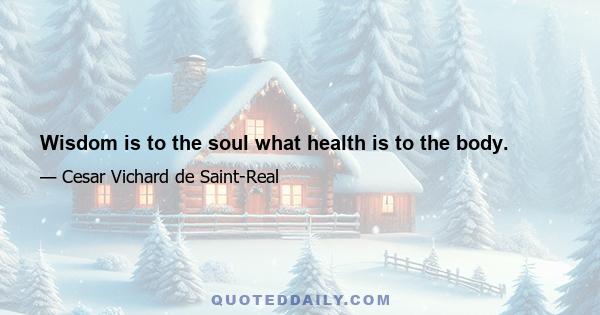 Wisdom is to the soul what health is to the body.