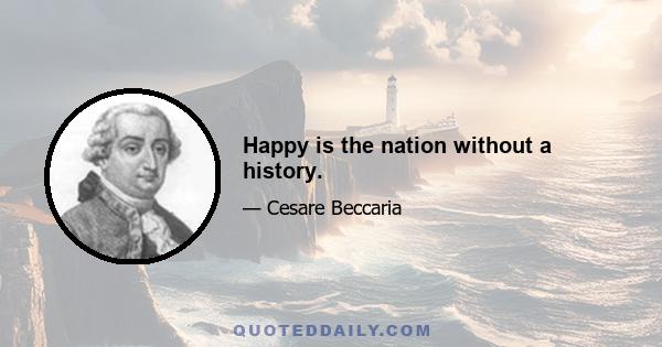 Happy is the nation without a history.