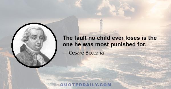 The fault no child ever loses is the one he was most punished for.