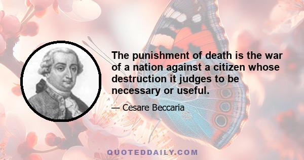 The punishment of death is the war of a nation against a citizen whose destruction it judges to be necessary or useful.