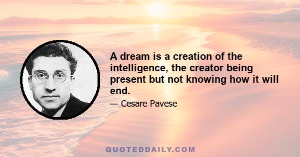 A dream is a creation of the intelligence, the creator being present but not knowing how it will end.