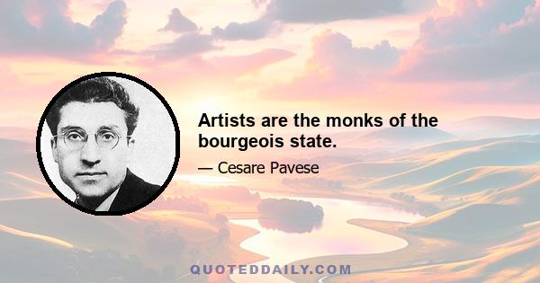 Artists are the monks of the bourgeois state.