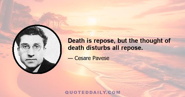 Death is repose, but the thought of death disturbs all repose.