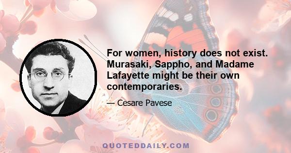 For women, history does not exist. Murasaki, Sappho, and Madame Lafayette might be their own contemporaries.