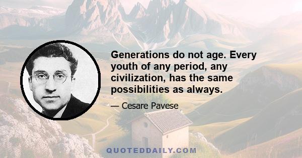 Generations do not age. Every youth of any period, any civilization, has the same possibilities as always.