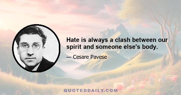 Hate is always a clash between our spirit and someone else's body.