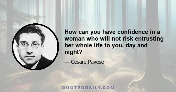 How can you have confidence in a woman who will not risk entrusting her whole life to you, day and night?