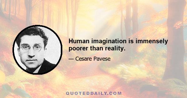 Human imagination is immensely poorer than reality.