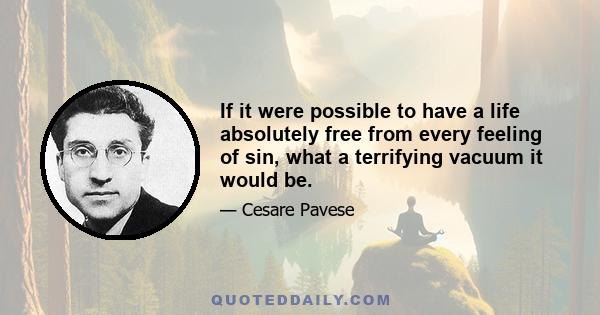 If it were possible to have a life absolutely free from every feeling of sin, what a terrifying vacuum it would be.