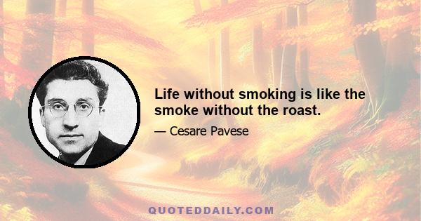 Life without smoking is like the smoke without the roast.