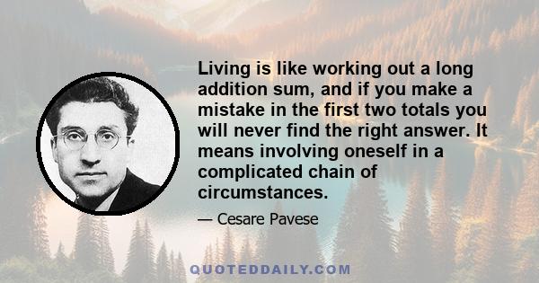 Living is like working out a long addition sum, and if you make a mistake in the first two totals you will never find the right answer. It means involving oneself in a complicated chain of circumstances.