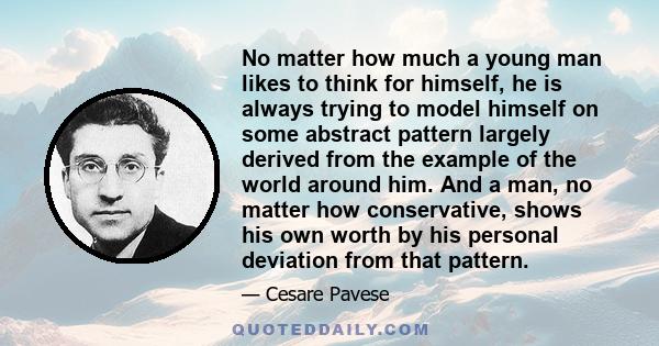 No matter how much a young man likes to think for himself, he is always trying to model himself on some abstract pattern largely derived from the example of the world around him. And a man, no matter how conservative,