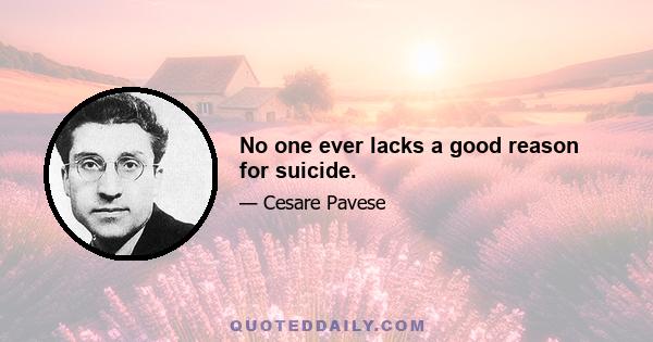 No one ever lacks a good reason for suicide.