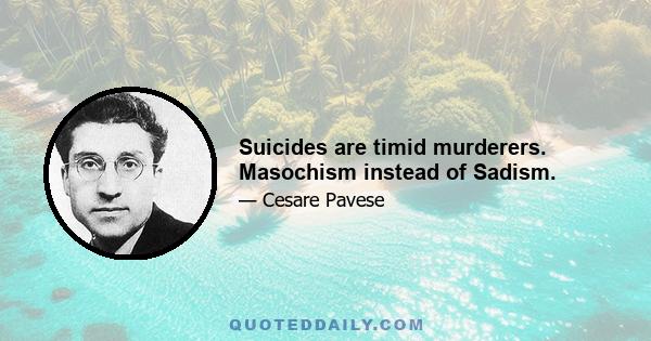 Suicides are timid murderers. Masochism instead of Sadism.