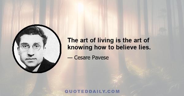 The art of living is the art of knowing how to believe lies.