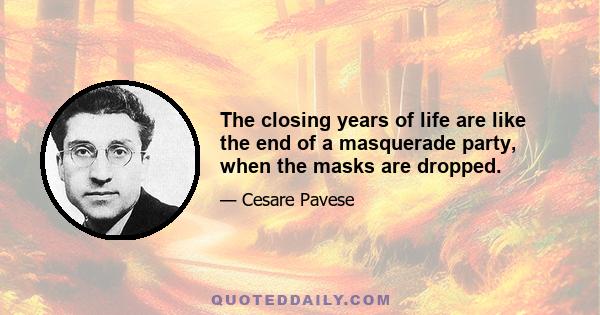 The closing years of life are like the end of a masquerade party, when the masks are dropped.