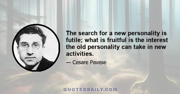 The search for a new personality is futile; what is fruitful is the interest the old personality can take in new activities.