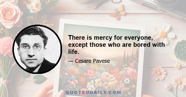 There is mercy for everyone, except those who are bored with life.